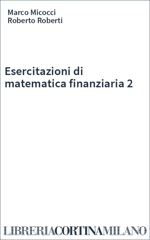 Esercitazioni di matematica finanziaria 2 - Marco Micocci, Roberto Roberti