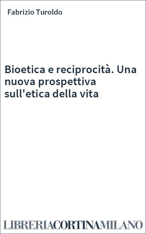 Bioetica e reciprocità. Una nuova prospettiva sull'etica della vita