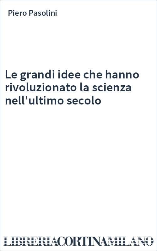 Le grandi idee che hanno rivoluzionato la scienza nell'ultimo secolo