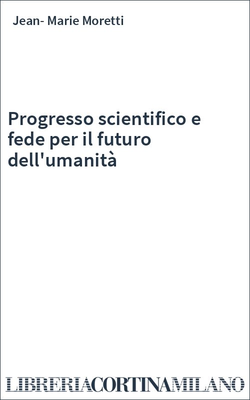 Progresso scientifico e fede per il futuro dell'umanità