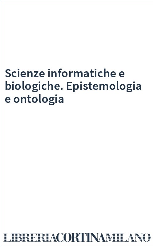 Scienze informatiche e biologiche. Epistemologia e ontologia