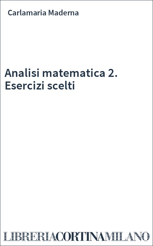 Analisi matematica 2. Esercizi scelti