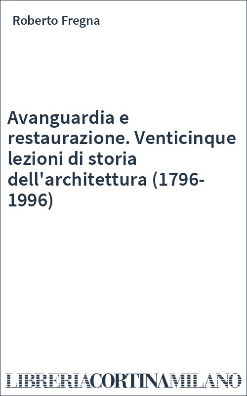 Avanguardia e restaurazione. Venticinque lezioni di storia dell'architettura (1796-1996)