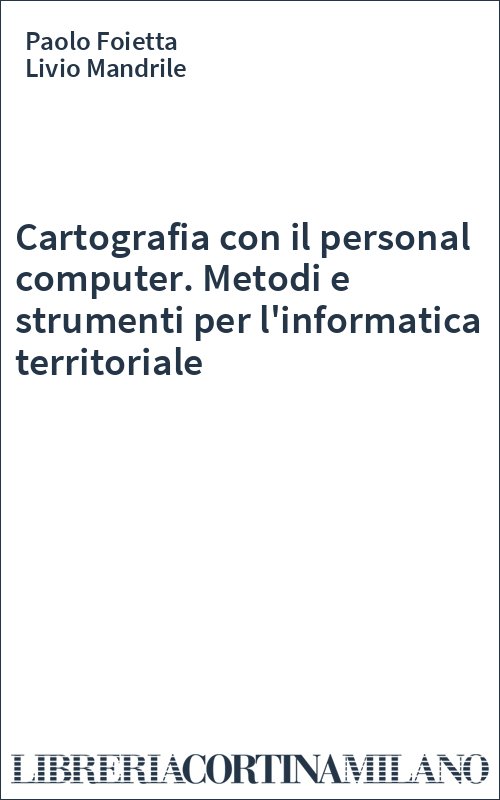 Cartografia con il personal computer. Metodi e strumenti per l'informatica territoriale