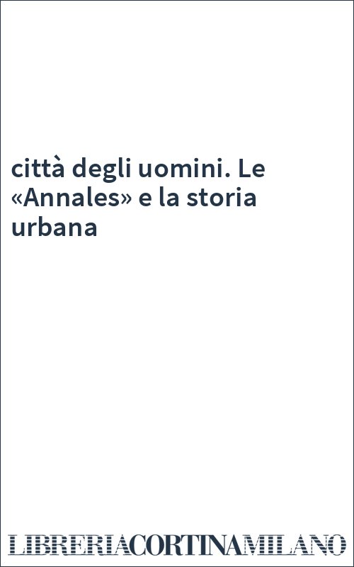 città degli uomini. Le «Annales» e la storia urbana