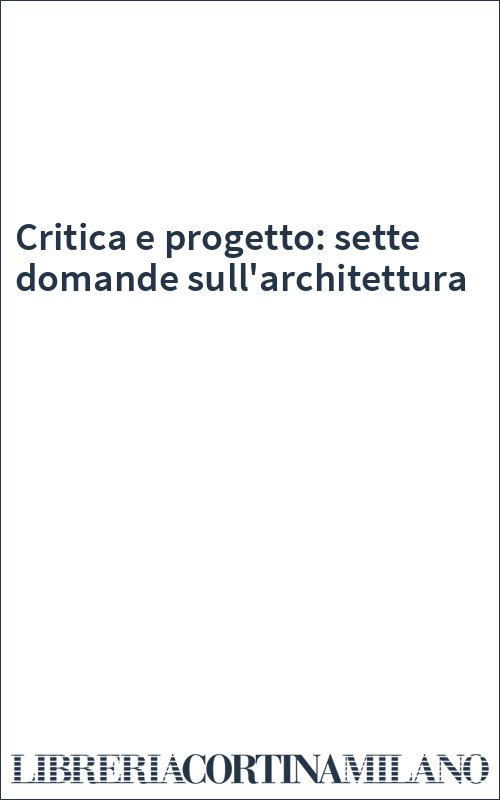 Critica e progetto: sette domande sull'architettura