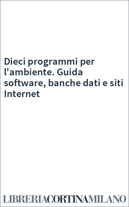 Dieci programmi per l'ambiente. Guida software, banche dati e siti Internet