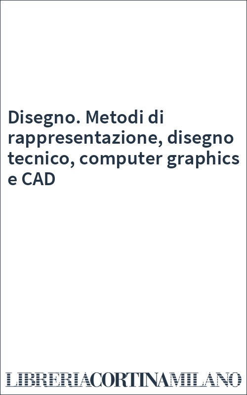 Disegno. Metodi di rappresentazione, disegno tecnico, computer graphics e CAD