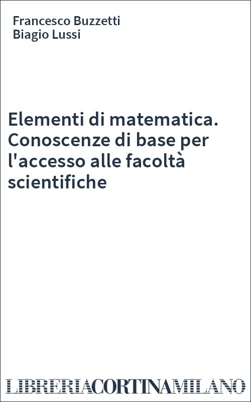 Elementi di matematica. Conoscenze di base per l'accesso alle facoltà scientifiche