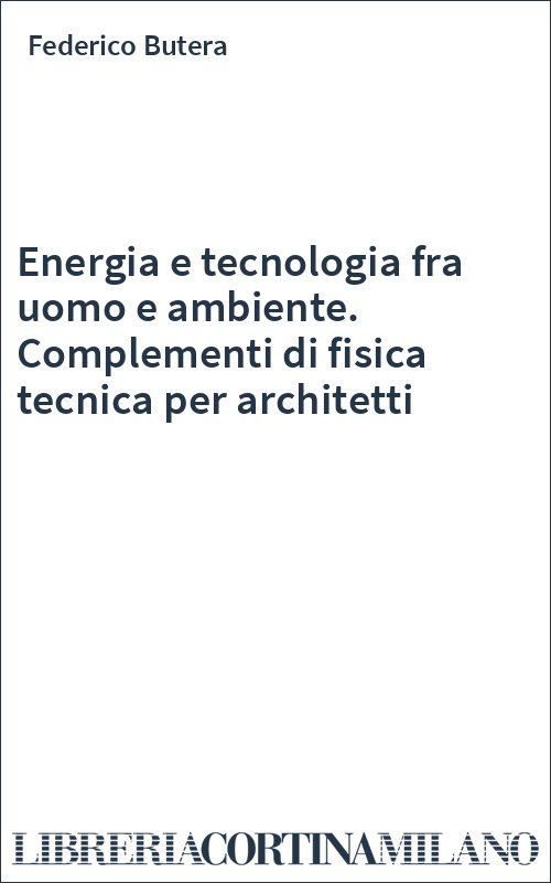 Energia e tecnologia fra uomo e ambiente. Complementi di fisica tecnica per architetti
