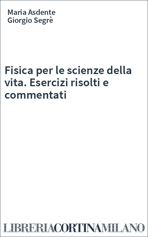Fisica per le scienze della vita. Esercizi risolti e commentati