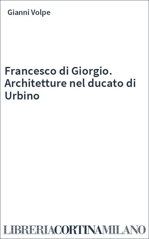 Francesco di Giorgio. Architetture nel ducato di Urbino