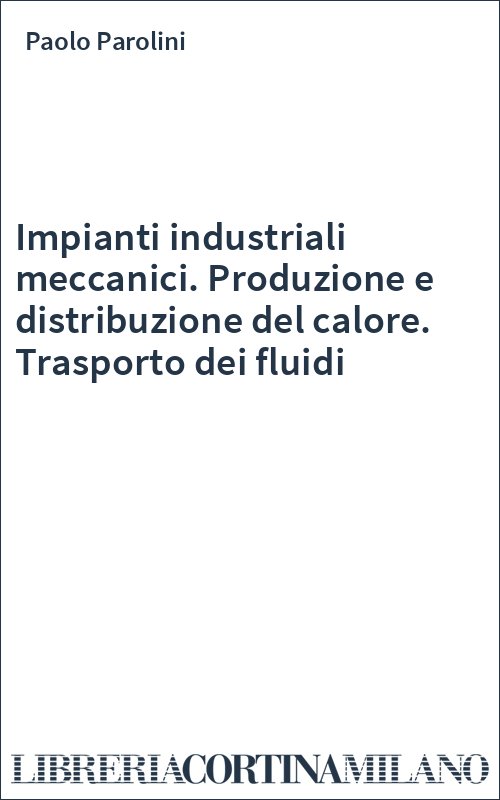 Impianti industriali meccanici. Produzione e distribuzione del calore. Trasporto dei fluidi