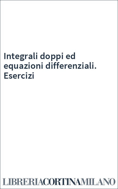 Integrali doppi ed equazioni differenziali. Esercizi