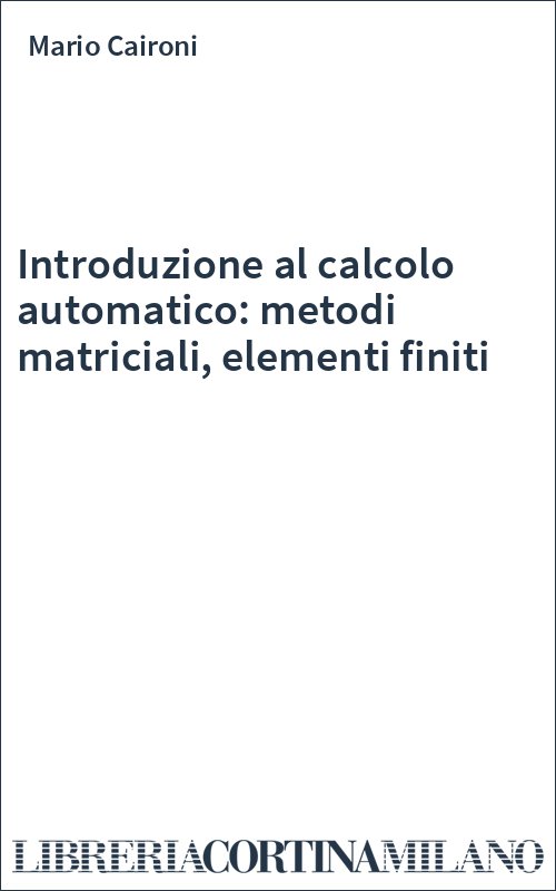 Introduzione al calcolo automatico: metodi matriciali, elementi finiti