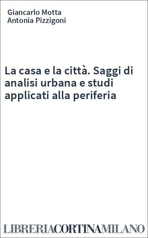 La casa e la città. Saggi di analisi urbana e studi applicati alla periferia