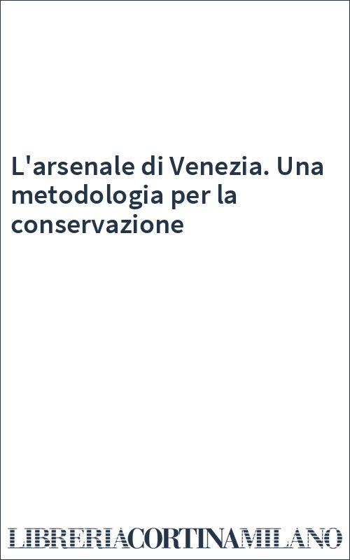 L'arsenale di Venezia. Una metodologia per la conservazione