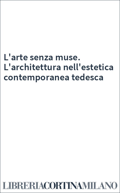 L'arte senza muse. L'architettura nell'estetica contemporanea tedesca