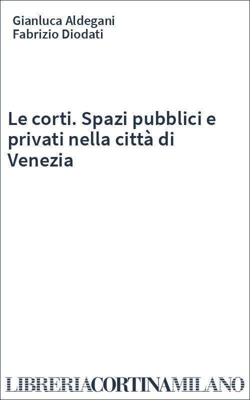 Le corti. Spazi pubblici e privati nella città di Venezia