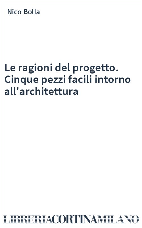 Le ragioni del progetto. Cinque pezzi facili intorno all'architettura