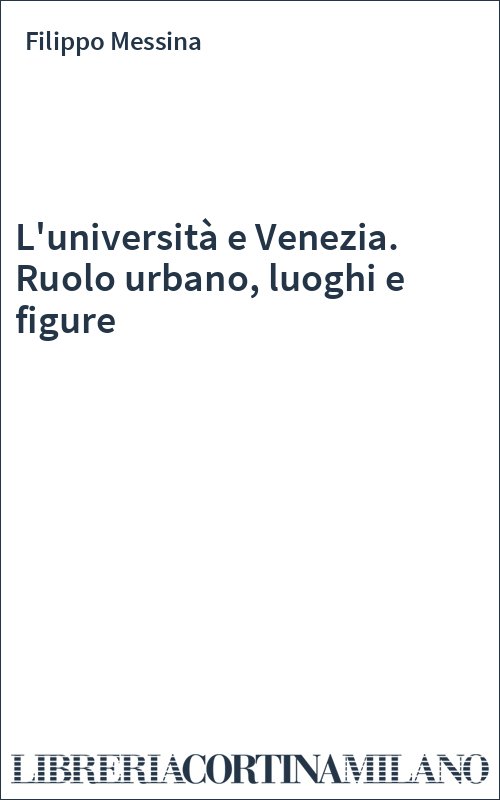 L'università e Venezia. Ruolo urbano, luoghi e figure