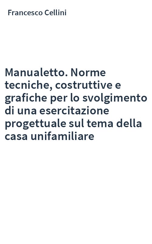 Manualetto. Norme tecniche, costruttive e grafiche per lo svolgimento di una esercitazione progettuale sul tema della casa unifamiliare