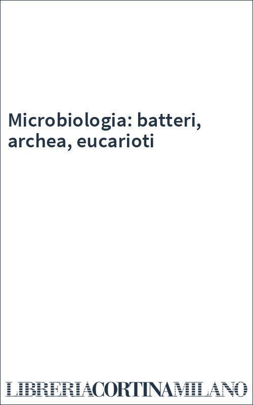 Microbiologia: batteri, archea, eucarioti