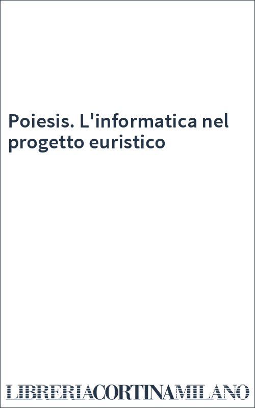 Poiesis. L'informatica nel progetto euristico