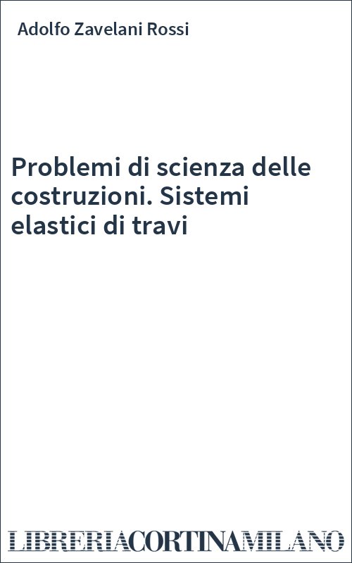 Problemi di scienza delle costruzioni. Sistemi elastici di travi