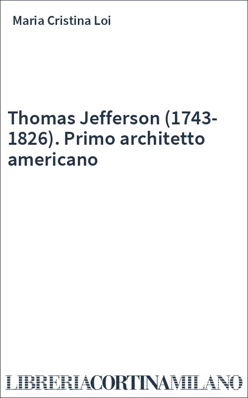 Thomas Jefferson (1743-1826). Primo architetto americano