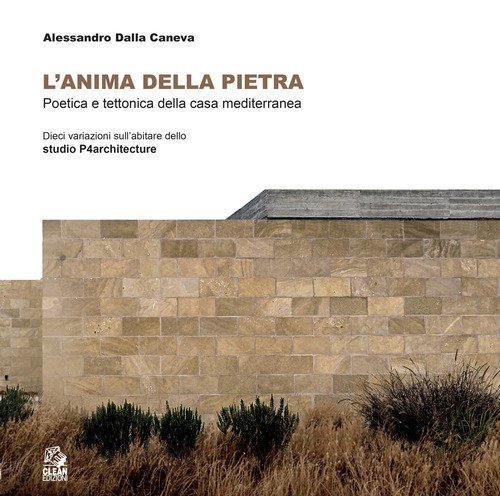 L'anima della pietra. Poetica e tettonica della casa mediterranea Dieci variazione dell'abitare dello studio P4architetture