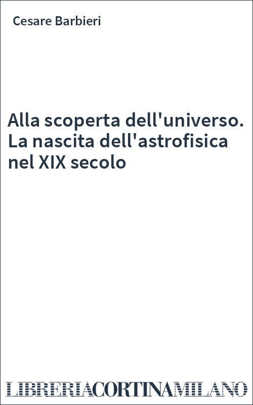 Alla scoperta dell'universo. La nascita dell'astrofisica nel XIX secolo