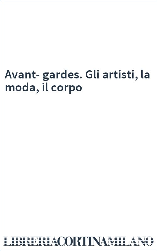 Avant-gardes. Gli artisti, la moda, il corpo