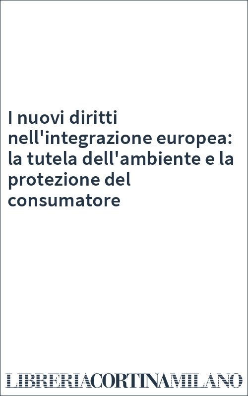 I nuovi diritti nell'integrazione europea: la tutela dell'ambiente e la protezione del consumatore