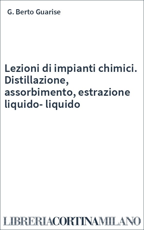 Lezioni di impianti chimici. Distillazione, assorbimento, estrazione liquido-liquido