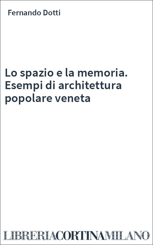 Lo spazio e la memoria. Esempi di architettura popolare veneta