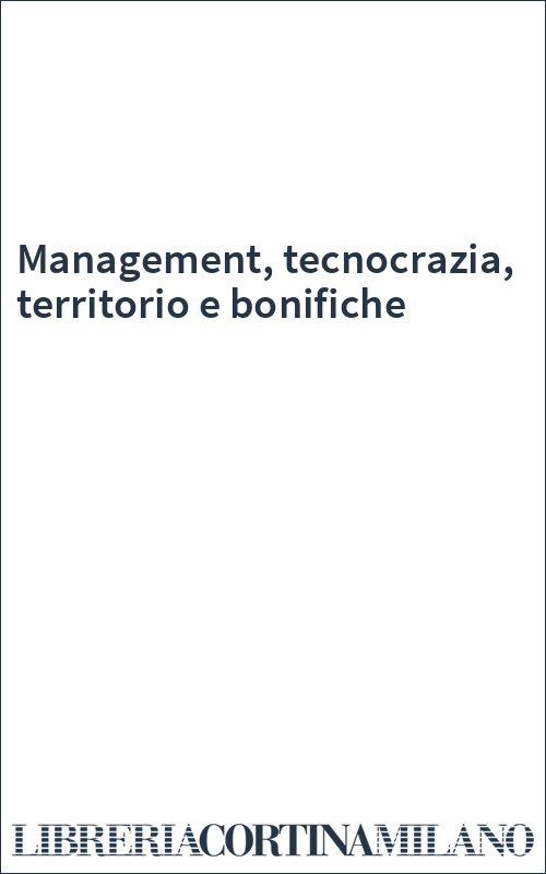 Management, tecnocrazia, territorio e bonifiche