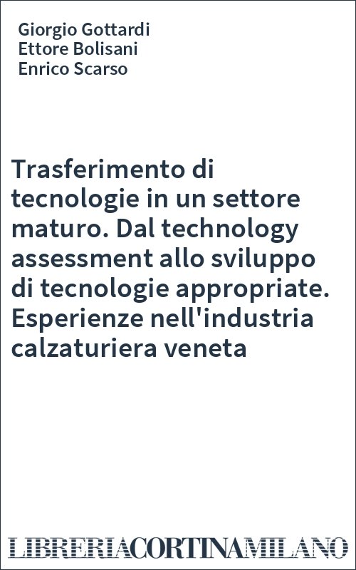 Trasferimento di tecnologie in un settore maturo. Dal technology assessment allo sviluppo di tecnologie appropriate. Esperienze nell'industria calzaturiera veneta