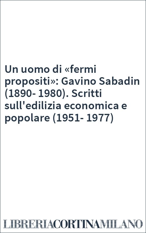Un uomo di «fermi propositi»: Gavino Sabadin (1890-1980). Scritti sull'edilizia economica e popolare (1951-1977)