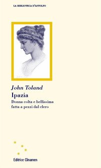Ipazia. Donna colta e bellissima fatta a pezzi dal clero