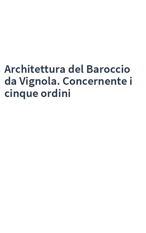 Architettura del Baroccio da Vignola. Concernente i cinque ordini