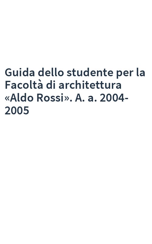 Guida dello studente per la Facoltà di architettura «Aldo Rossi». A. a. 2004-2005