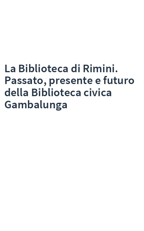 La Biblioteca di Rimini. Passato, presente e futuro della Biblioteca civica Gambalunga