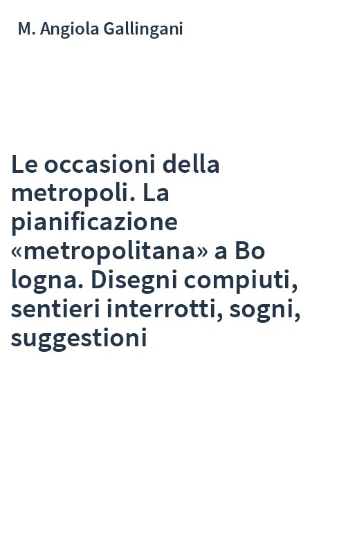 Le occasioni della metropoli. La pianificazione «metropolitana» a Bo logna. Disegni compiuti, sentieri interrotti, sogni, suggestioni