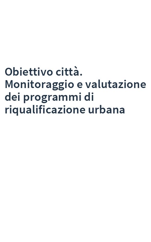 Obiettivo città. Monitoraggio e valutazione dei programmi di riqualificazione urbana