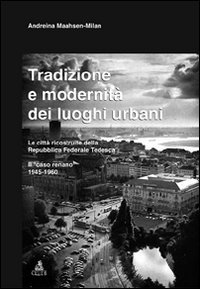 Tradizione e modernità dei luoghi urbani. Le città ricostruite dalla Repubblica Federale Tedesca. Il caso renano 1945-1960