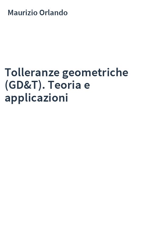 Tolleranze geometriche (GD&T). Teoria e applicazioni