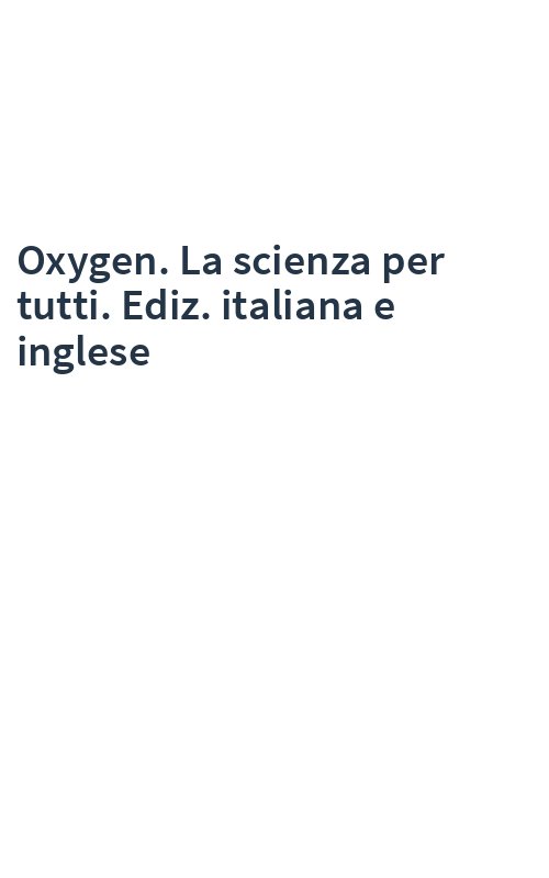 Oxygen. La scienza per tutti. Ediz. italiana e inglese