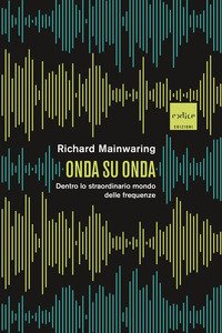 Onda su onda. Dentro lo straordinario mondo delle frequenze