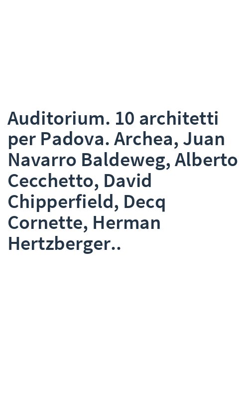 Auditorium. 10 architetti per Padova. Archea, Juan Navarro Baldeweg, Alberto Cecchetto, David Chipperfield, Decq Cornette, Herman Hertzberger..